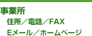 事業所 　住所／電話／FAX 　Eメール/ホームページ